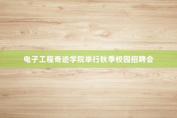 电子工程奇迹学院举行秋季校园招聘会