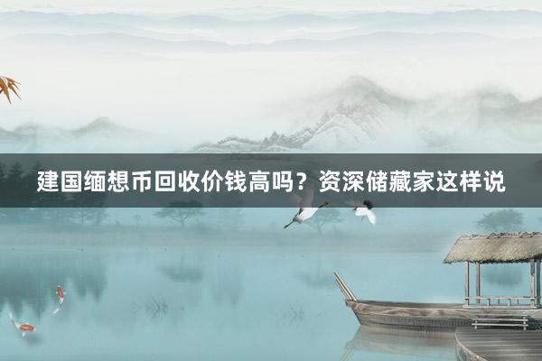 建国缅想币回收价钱高吗？资深储藏家这样说